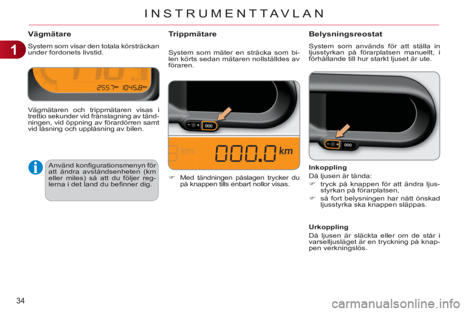 CITROEN C3 PICASSO 2012 InstruktionsbÖcker (in Swedish) 1
34
INSTRUMENTTAVLAN
Vägmätare
System som visar den totala körsträckan
under fordonets livstid.
Belysningsreostat
System som används för att ställa in
ljusstyrkan på förarplatsen man CITROEN C3 PICASSO 2012 InstruktionsbÖcker (in Swedish) 1
34
INSTRUMENTTAVLAN
Vägmätare
System som visar den totala körsträckan
under fordonets livstid.
Belysningsreostat
System som används för att ställa in
ljusstyrkan på förarplatsen man