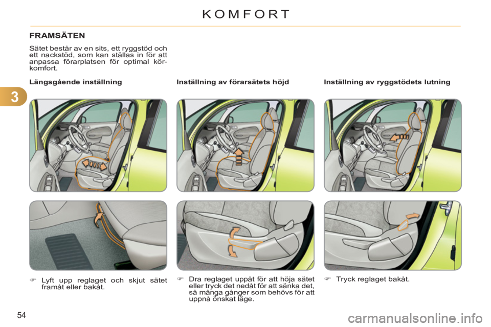 CITROEN C3 PICASSO 2012  InstruktionsbÖcker (in Swedish) 3
54
KOMFORT
FRAMSÄTEN 
  Sätet består av en sits, ett ryggstöd och 
ett nackstöd, som kan ställas in för att 
anpassa förarplatsen för optimal kör-
komfort.  
   
Inställning av förarsät