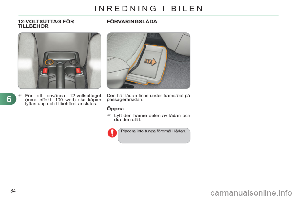 CITROEN C3 PICASSO 2012  InstruktionsbÖcker (in Swedish) 6
84
INREDNING I BILEN
FÖRVARINGSLÅDA 
  Den här lådan ﬁ nns under framsätet på 
passagerarsidan. 
12-VOLTSUTTAG FÖRTILLBEHÖR
   
 
�) 
 För att använda 12-voltsuttaget 
(max. effekt: 100 