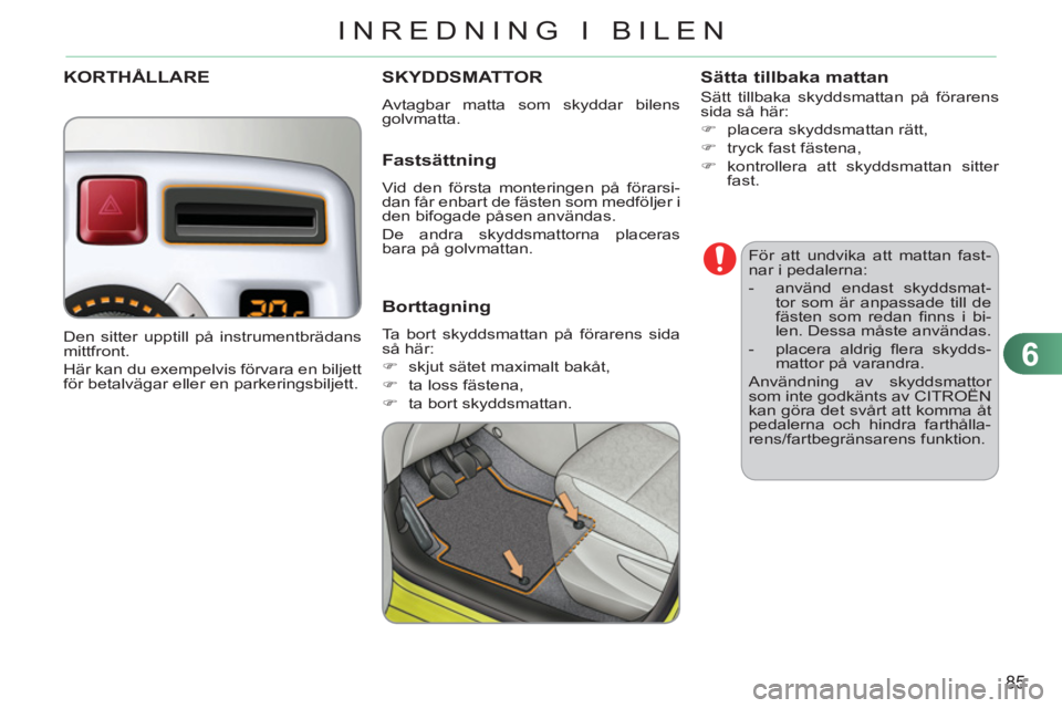 CITROEN C3 PICASSO 2012  InstruktionsbÖcker (in Swedish) 6
85
INREDNING I BILEN
   
För att undvika att mattan fast-
nar i pedalerna: 
   
 
-   använd endast skyddsmat-
tor som är anpassade till de 
fästen som redan ﬁ nns i bi-
len. Dessa måste anv