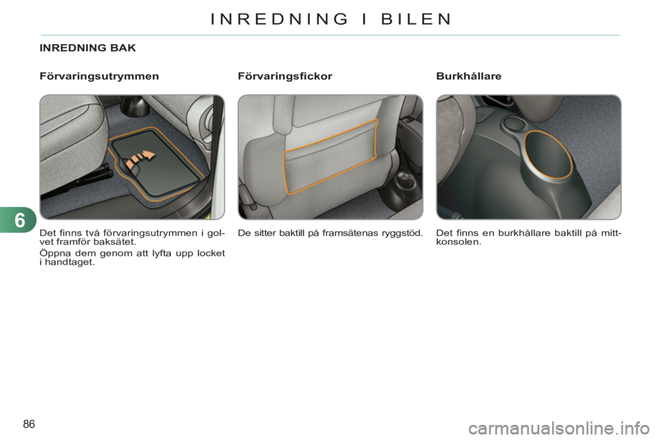CITROEN C3 PICASSO 2012  InstruktionsbÖcker (in Swedish) 6
86
INREDNING I BILEN
INREDNING BAK 
  De sitter baktill på framsätenas ryggstöd.    
Det ﬁ nns två förvaringsutrymmen i gol-
vet framför baksätet. 
  Öppna dem genom att lyfta upp locket 
