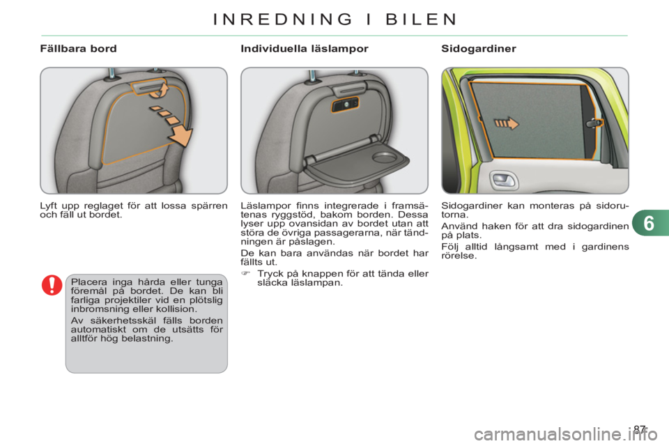 CITROEN C3 PICASSO 2012  InstruktionsbÖcker (in Swedish) 6
87
INREDNING I BILEN
  Lyft upp reglaget för att lossa spärren 
och fäll ut bordet. 
   
Fällbara bord 
 
Läslampor ﬁ nns integrerade i framsä-
tenas ryggstöd, bakom borden. Dessa 
lyser up