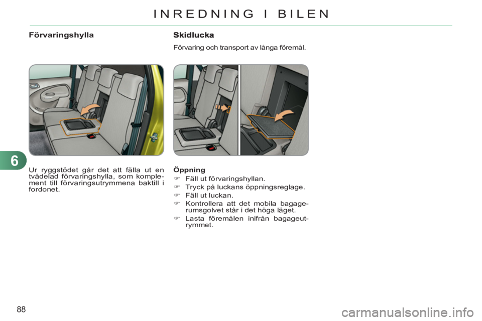 CITROEN C3 PICASSO 2012  InstruktionsbÖcker (in Swedish) 6
88
INREDNING I BILEN
   
Öppning 
   
 
�) 
  Fäll ut förvaringshyllan. 
   
�) 
  Tryck på luckans öppningsreglage. 
   
�) 
  Fäll ut luckan. 
   
�) 
  Kontrollera att det mobila bagage-
ru