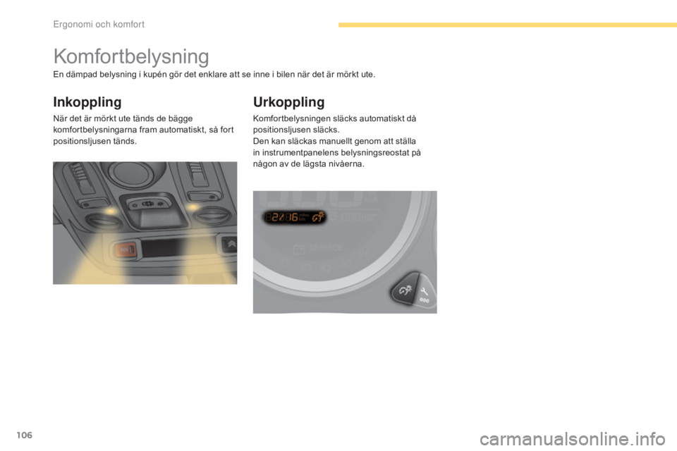 CITROEN C4 2017 InstruktionsbÖcker (in Swedish) 106
C4-2_sv_Chap03_ergonomie-et-confort_ed02-2015
Komfortbelysning
Inkoppling
När det är mörkt ute tänds de bägge
komfortbelysningarna fram automatiskt, så fort
positionsljusen tänds.
Urkoppl CITROEN C4 2017 InstruktionsbÖcker (in Swedish) 106
C4-2_sv_Chap03_ergonomie-et-confort_ed02-2015
Komfortbelysning
Inkoppling
När det är mörkt ute tänds de bägge
komfortbelysningarna fram automatiskt, så fort
positionsljusen tänds.
Urkoppl