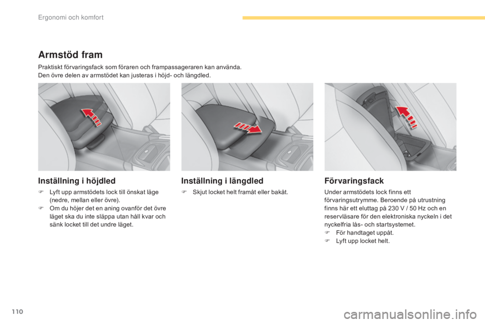 CITROEN C4 2017  InstruktionsbÖcker (in Swedish) 110
C4-2_sv_Chap03_ergonomie-et-confort_ed02-2015
Armstöd fram
Praktiskt förvaringsfack som föraren och frampassageraren kan använda.
Den övre delen av armstödet kan justeras i höjd- och längd