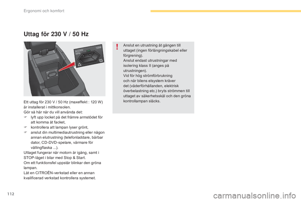 CITROEN C4 2017 InstruktionsbÖcker (in Swedish) 112
C4-2_sv_Chap03_ergonomie-et-confort_ed02-2015
Uttag för 230 V / 50 Hz
Anslut en utrustning åt gången till
uttaget (ingen förlängningskabel eller
förgrening).
Anslut endast utrustningar med CITROEN C4 2017 InstruktionsbÖcker (in Swedish) 112
C4-2_sv_Chap03_ergonomie-et-confort_ed02-2015
Uttag för 230 V / 50 Hz
Anslut en utrustning åt gången till
uttaget (ingen förlängningskabel eller
förgrening).
Anslut endast utrustningar med