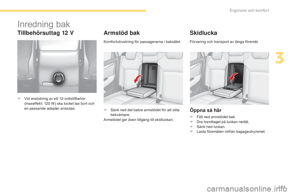 CITROEN C4 2017  InstruktionsbÖcker (in Swedish) 117
C4-2_sv_Chap03_ergonomie-et-confort_ed02-2015
Armstöd bak
F Sänk ned det bakre armstödet för att sitta bekvämare.
Armstödet ger även tillgång till skidluckan.
Skidlucka
Öppna så här
F F