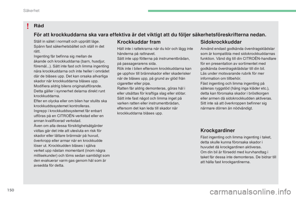 CITROEN C4 2017  InstruktionsbÖcker (in Swedish) 150
C4-2_sv_Chap05_securite_ed02-2015
Råd
Krockkuddar fram
Håll inte i rattekrarna när du kör och lägg inte 
händerna på rattnavet.
Sätt inte upp fötterna på instrumentbrädan, 
på passager