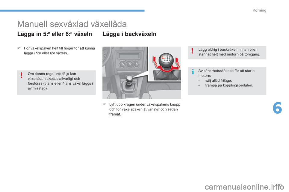 CITROEN C4 2017 InstruktionsbÖcker (in Swedish) 181
C4-2_sv_Chap06_conduite_ed02-2015
Manuell sexväxlad växellåda
Lägga in 5:e eller 6:e växeln Lägga i backväxeln
F Lyft upp kragen under växelspakens knopp och för växelspaken åt vänster CITROEN C4 2017 InstruktionsbÖcker (in Swedish) 181
C4-2_sv_Chap06_conduite_ed02-2015
Manuell sexväxlad växellåda
Lägga in 5:e eller 6:e växeln Lägga i backväxeln
F Lyft upp kragen under växelspakens knopp och för växelspaken åt vänster