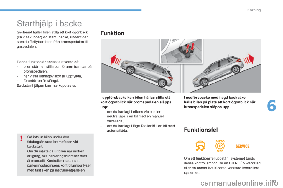 CITROEN C4 2017 InstruktionsbÖcker (in Swedish) 191
C4-2_sv_Chap06_conduite_ed02-2015
Starthjälp i backe
I uppförsbacke kan bilen hållas stilla ett
kor t ögonblick när bromspedalen släpps
upp:
-
o
m du har lagt i ettans växel eller
neut CITROEN C4 2017 InstruktionsbÖcker (in Swedish) 191
C4-2_sv_Chap06_conduite_ed02-2015
Starthjälp i backe
I uppförsbacke kan bilen hållas stilla ett
kor t ögonblick när bromspedalen släpps
upp:
-
o
m du har lagt i ettans växel eller
neut