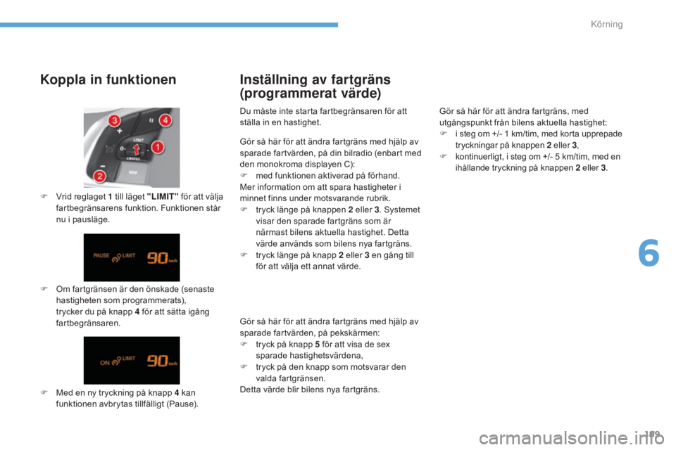 CITROEN C4 2017 InstruktionsbÖcker (in Swedish) 199
C4-2_sv_Chap06_conduite_ed02-2015
Koppla in funktionen
F Om fartgränsen är den önskade (senaste hastigheten som programmerats),
trycker du på knapp 4
för att sätta igång
fartbegränsare CITROEN C4 2017 InstruktionsbÖcker (in Swedish) 199
C4-2_sv_Chap06_conduite_ed02-2015
Koppla in funktionen
F Om fartgränsen är den önskade (senaste hastigheten som programmerats),
trycker du på knapp 4
för att sätta igång
fartbegränsare