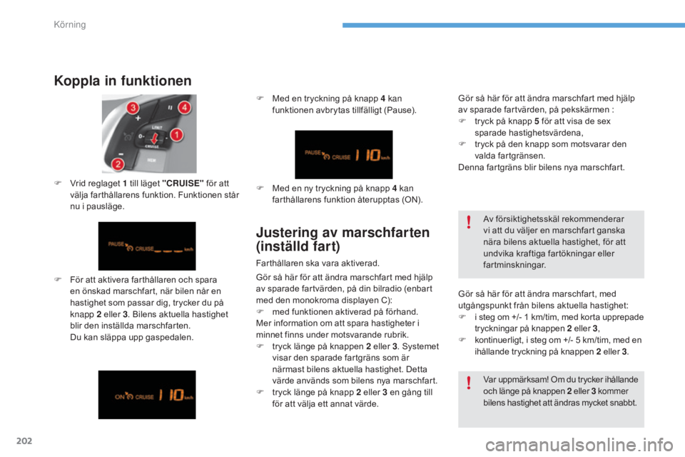CITROEN C4 2017 InstruktionsbÖcker (in Swedish) 202
C4-2_sv_Chap06_conduite_ed02-2015
Koppla in funktionen
F För att aktivera farthållaren och spara en önskad marschfart, när bilen når en
hastighet som passar dig, trycker du på
knapp 2
el CITROEN C4 2017 InstruktionsbÖcker (in Swedish) 202
C4-2_sv_Chap06_conduite_ed02-2015
Koppla in funktionen
F För att aktivera farthållaren och spara en önskad marschfart, när bilen når en
hastighet som passar dig, trycker du på
knapp 2
el