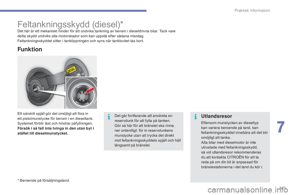 CITROEN C4 2017 InstruktionsbÖcker (in Swedish) 211
C4-2_sv_Chap07_infos-pratiques_ed02-2015
Feltankningsskydd (diesel)*Det här är ett mekaniskt hinder för att undvika tankning av bensin i dieseldrivna bilar. Tack vare
detta skydd undviks alla CITROEN C4 2017 InstruktionsbÖcker (in Swedish) 211
C4-2_sv_Chap07_infos-pratiques_ed02-2015
Feltankningsskydd (diesel)*Det här är ett mekaniskt hinder för att undvika tankning av bensin i dieseldrivna bilar. Tack vare
detta skydd undviks alla