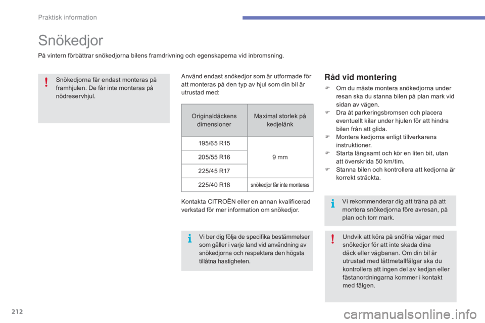 CITROEN C4 2017 InstruktionsbÖcker (in Swedish) 212
C4-2_sv_Chap07_infos-pratiques_ed02-2015
Snökedjor
På vintern förbättrar snökedjorna bilens framdrivning och egenskaperna vid inbromsning.
Råd vid montering
F Om du måste montera snökedjor CITROEN C4 2017 InstruktionsbÖcker (in Swedish) 212
C4-2_sv_Chap07_infos-pratiques_ed02-2015
Snökedjor
På vintern förbättrar snökedjorna bilens framdrivning och egenskaperna vid inbromsning.
Råd vid montering
F Om du måste montera snökedjor