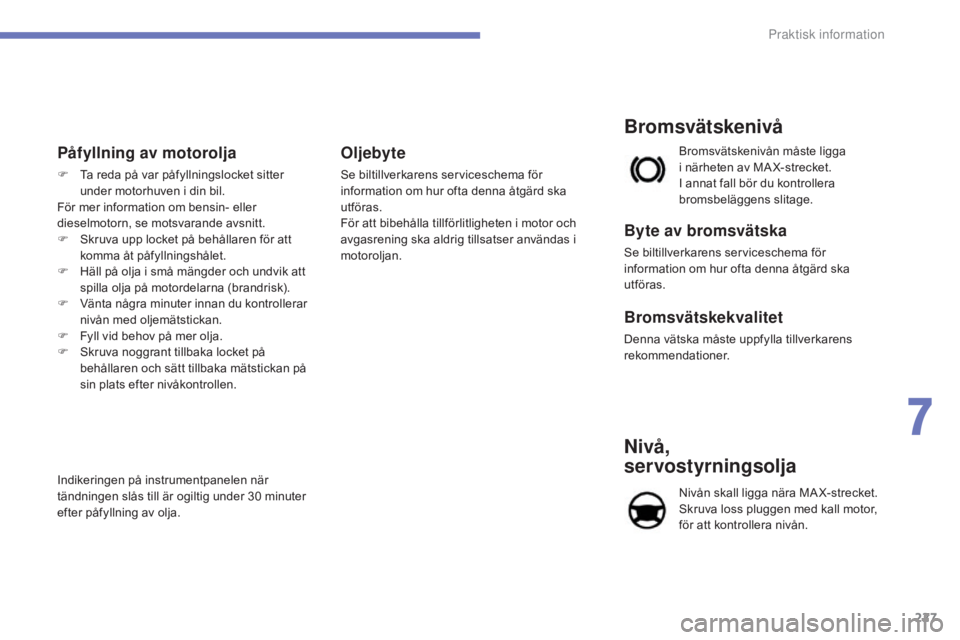 CITROEN C4 2017 InstruktionsbÖcker (in Swedish) 227
C4-2_sv_Chap07_infos-pratiques_ed02-2015
Påfyllning av motorolja
F Ta reda på var påfyllningslocket sitter under motorhuven i din bil.
För mer information om bensin- eller
dieselmotorn, se mo CITROEN C4 2017 InstruktionsbÖcker (in Swedish) 227
C4-2_sv_Chap07_infos-pratiques_ed02-2015
Påfyllning av motorolja
F Ta reda på var påfyllningslocket sitter under motorhuven i din bil.
För mer information om bensin- eller
dieselmotorn, se mo