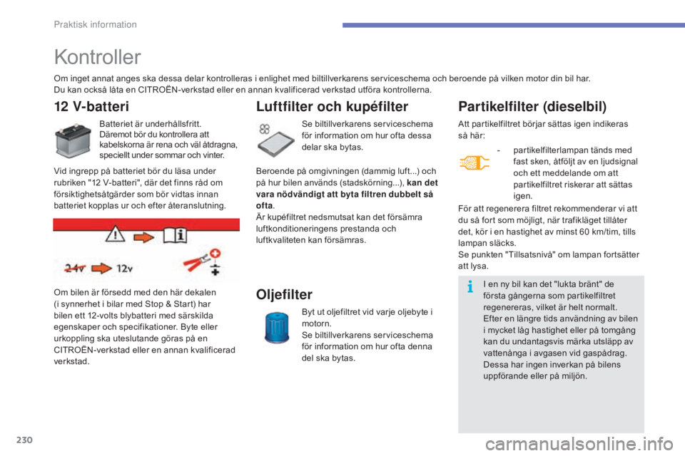 CITROEN C4 2017 InstruktionsbÖcker (in Swedish) 230
C4-2_sv_Chap07_infos-pratiques_ed02-2015
Kontroller
Partikelfilter (dieselbil)
- partikelfilterlampan tänds med fast sken, åtföljt av en ljudsignal
och ett meddelande om att
partikelfiltret r CITROEN C4 2017 InstruktionsbÖcker (in Swedish) 230
C4-2_sv_Chap07_infos-pratiques_ed02-2015
Kontroller
Partikelfilter (dieselbil)
- partikelfilterlampan tänds med fast sken, åtföljt av en ljudsignal
och ett meddelande om att
partikelfiltret r