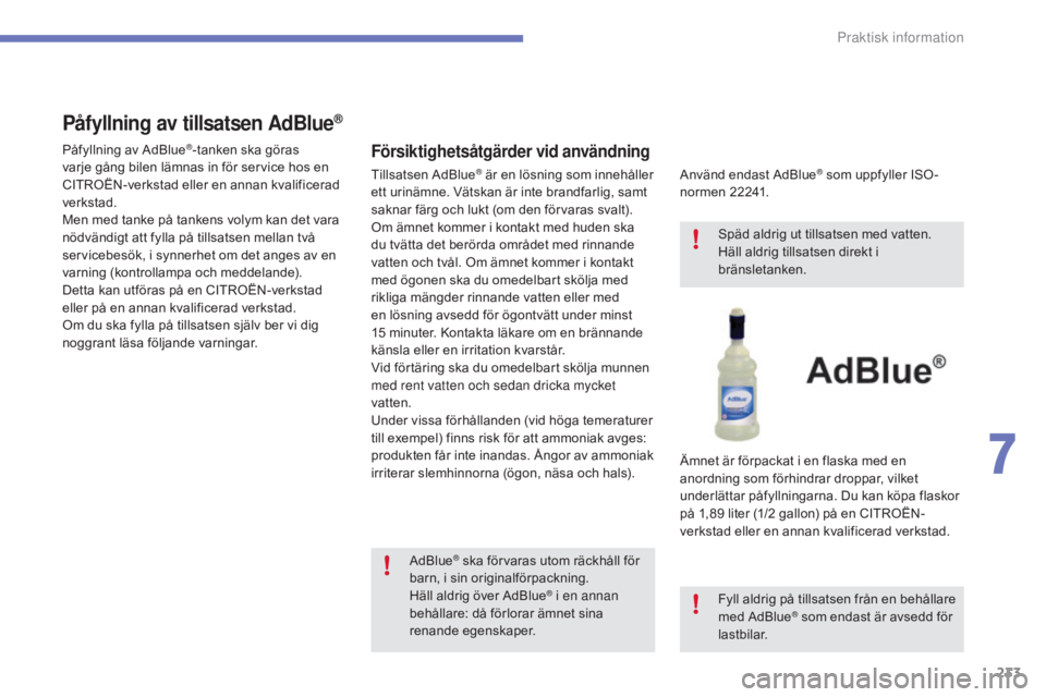 CITROEN C4 2017 InstruktionsbÖcker (in Swedish) 233
C4-2_sv_Chap07_infos-pratiques_ed02-2015
Påfyllning av tillsatsen AdBlue®
Försiktighetsåtgärder vid användning
Använd endast AdBlue® som uppfyller ISO -
normen 22241.
Ämnet är förpackat CITROEN C4 2017 InstruktionsbÖcker (in Swedish) 233
C4-2_sv_Chap07_infos-pratiques_ed02-2015
Påfyllning av tillsatsen AdBlue®
Försiktighetsåtgärder vid användning
Använd endast AdBlue® som uppfyller ISO -
normen 22241.
Ämnet är förpackat