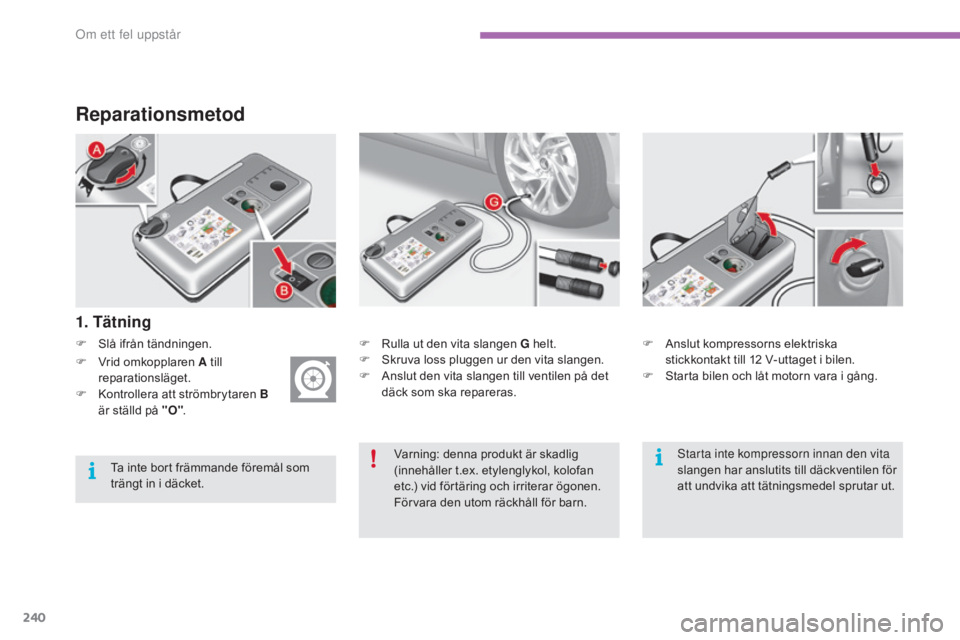 CITROEN C4 2017 InstruktionsbÖcker (in Swedish) 240
C4-2_sv_Chap08_en-cas-de-panne_ed02-2015
Reparationsmetod
F Slå ifrån tändningen.
1. Tätning
F Rulla ut den vita slangen G helt.
F S kruva loss pluggen ur den vita slangen.
F
A
nslut den vi CITROEN C4 2017 InstruktionsbÖcker (in Swedish) 240
C4-2_sv_Chap08_en-cas-de-panne_ed02-2015
Reparationsmetod
F Slå ifrån tändningen.
1. Tätning
F Rulla ut den vita slangen G helt.
F S kruva loss pluggen ur den vita slangen.
F
A
nslut den vi