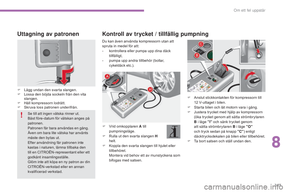 CITROEN C4 2017 InstruktionsbÖcker (in Swedish) 243
C4-2_sv_Chap08_en-cas-de-panne_ed02-2015
Uttagning av patronen
F Lägg undan den svarta slangen.
F L ossa den böjda sockeln från den vita
slangen.
F
H
åll kompressorn lodrätt.
F
S
kruva CITROEN C4 2017 InstruktionsbÖcker (in Swedish) 243
C4-2_sv_Chap08_en-cas-de-panne_ed02-2015
Uttagning av patronen
F Lägg undan den svarta slangen.
F L ossa den böjda sockeln från den vita
slangen.
F
H
åll kompressorn lodrätt.
F
S
kruva