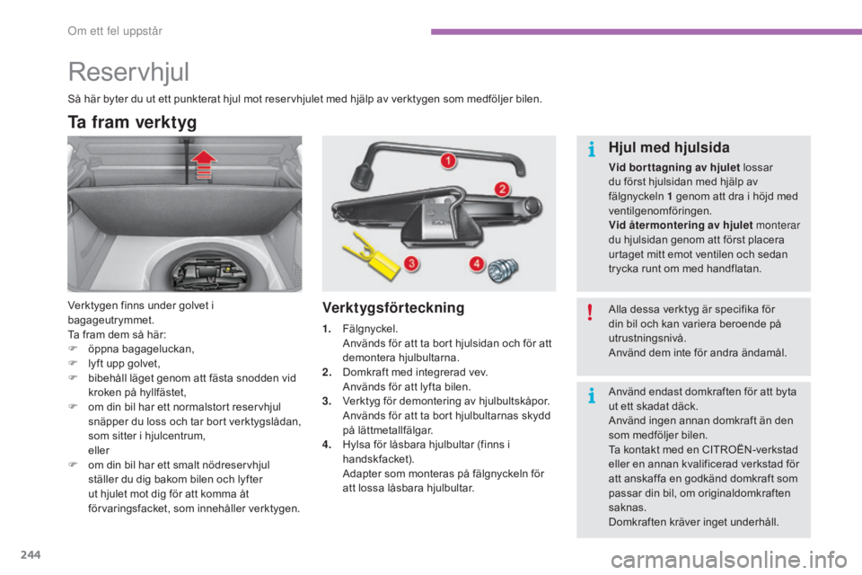 CITROEN C4 2017 InstruktionsbÖcker (in Swedish) 244
C4-2_sv_Chap08_en-cas-de-panne_ed02-2015
Reservhjul
Ta fram verktyg
Verktygen finns under golvet i
bagageutrymmet.
Ta fram dem så här:
F
ö
ppna bagageluckan,
F
l
yft upp golvet,
F
b
ib CITROEN C4 2017 InstruktionsbÖcker (in Swedish) 244
C4-2_sv_Chap08_en-cas-de-panne_ed02-2015
Reservhjul
Ta fram verktyg
Verktygen finns under golvet i
bagageutrymmet.
Ta fram dem så här:
F
ö
ppna bagageluckan,
F
l
yft upp golvet,
F
b
ib