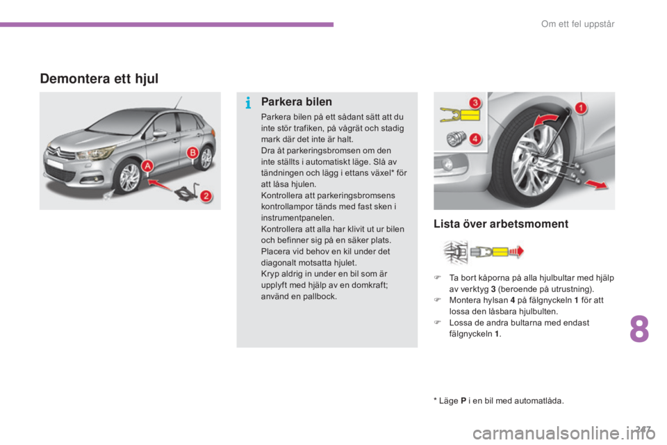 CITROEN C4 2017 InstruktionsbÖcker (in Swedish) 247
C4-2_sv_Chap08_en-cas-de-panne_ed02-2015
Demontera ett hjul
* Läge P i en bil med automatlåda.
Lista över arbetsmoment
Parkera bilen
Parkera bilen på ett sådant sätt att du
inte stör trafi CITROEN C4 2017 InstruktionsbÖcker (in Swedish) 247
C4-2_sv_Chap08_en-cas-de-panne_ed02-2015
Demontera ett hjul
* Läge P i en bil med automatlåda.
Lista över arbetsmoment
Parkera bilen
Parkera bilen på ett sådant sätt att du
inte stör trafi