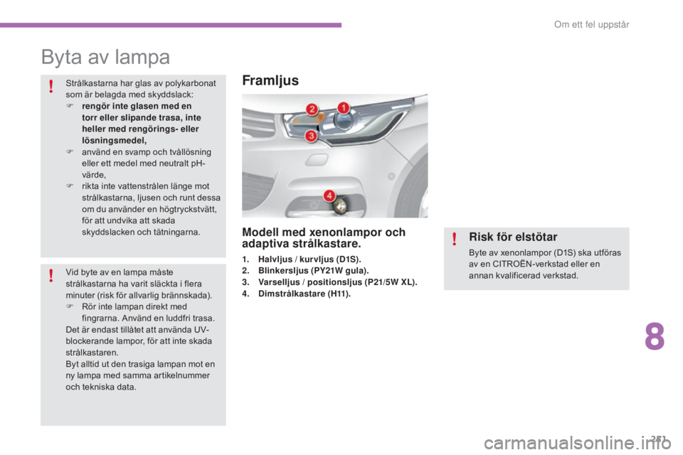CITROEN C4 2017 InstruktionsbÖcker (in Swedish) 251
C4-2_sv_Chap08_en-cas-de-panne_ed02-2015
Byta av lampa
Strålkastarna har glas av polykarbonat
som är belagda med skyddslack:
F
r
engör inte glasen med en
torr eller slipande trasa, inte
he CITROEN C4 2017 InstruktionsbÖcker (in Swedish) 251
C4-2_sv_Chap08_en-cas-de-panne_ed02-2015
Byta av lampa
Strålkastarna har glas av polykarbonat
som är belagda med skyddslack:
F
r
engör inte glasen med en
torr eller slipande trasa, inte
he