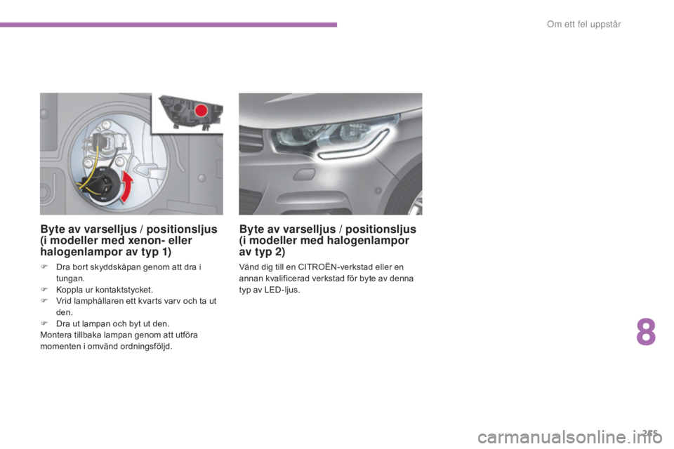 CITROEN C4 2017 InstruktionsbÖcker (in Swedish) 255
C4-2_sv_Chap08_en-cas-de-panne_ed02-2015
Byte av varselljus / positionsljus
(i modeller med xenon- eller
halogenlampor av typ 1)
F Dra bort skyddskåpan genom att dra i tungan.
F
K
oppla ur k CITROEN C4 2017 InstruktionsbÖcker (in Swedish) 255
C4-2_sv_Chap08_en-cas-de-panne_ed02-2015
Byte av varselljus / positionsljus
(i modeller med xenon- eller
halogenlampor av typ 1)
F Dra bort skyddskåpan genom att dra i tungan.
F
K
oppla ur k