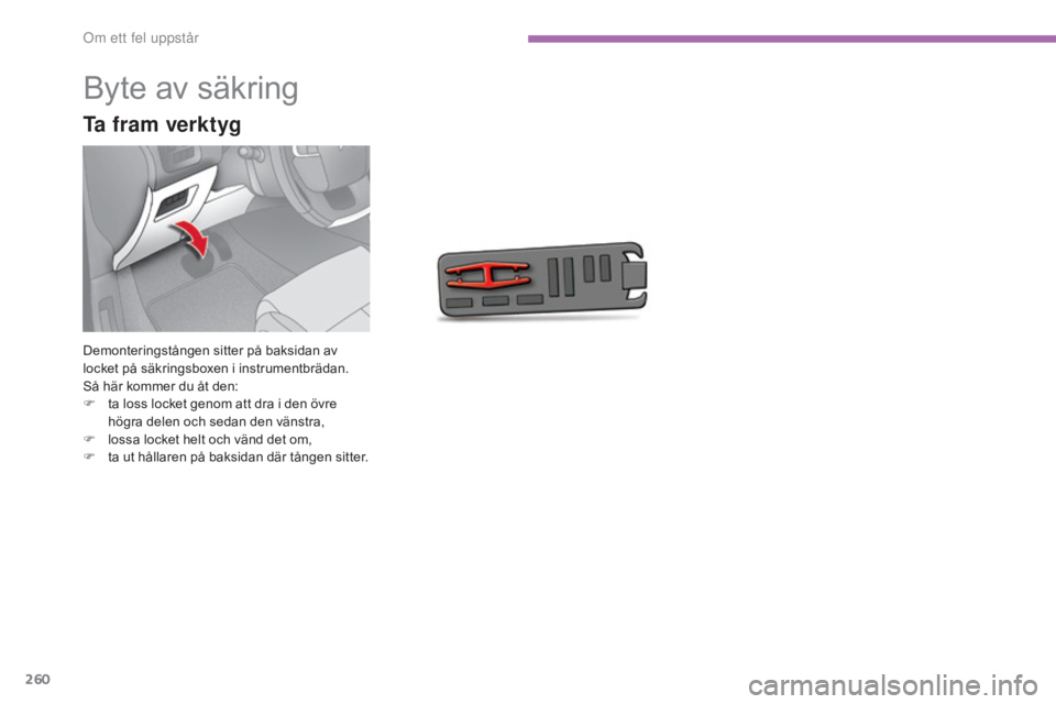 CITROEN C4 2017 InstruktionsbÖcker (in Swedish) 260
C4-2_sv_Chap08_en-cas-de-panne_ed02-2015
Byte av säkring
Demonteringstången sitter på baksidan av
locket på säkringsboxen i instrumentbrädan.
Så här kommer du åt den:
F
t
a loss locket CITROEN C4 2017 InstruktionsbÖcker (in Swedish) 260
C4-2_sv_Chap08_en-cas-de-panne_ed02-2015
Byte av säkring
Demonteringstången sitter på baksidan av
locket på säkringsboxen i instrumentbrädan.
Så här kommer du åt den:
F
t
a loss locket
