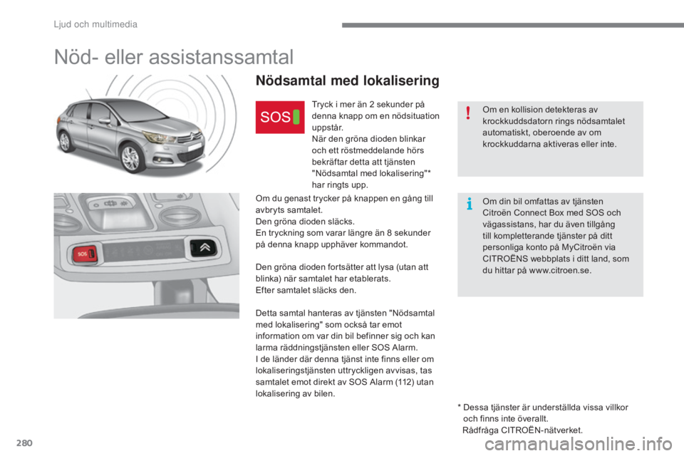 CITROEN C4 2017 InstruktionsbÖcker (in Swedish) 280
C4-2_sv_Chap10a_BTA_ed02-2015
Nöd- eller assistanssamtal
Nödsamtal med lokalisering
Tryck i mer än 2 sekunder på
d enna knapp om en nödsituation
u p p s t å r.
När den gröna dioden blink CITROEN C4 2017 InstruktionsbÖcker (in Swedish) 280
C4-2_sv_Chap10a_BTA_ed02-2015
Nöd- eller assistanssamtal
Nödsamtal med lokalisering
Tryck i mer än 2 sekunder på
d enna knapp om en nödsituation
u p p s t å r.
När den gröna dioden blink