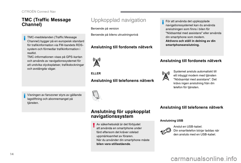 CITROEN C4 2017 InstruktionsbÖcker (in Swedish) 14
CITROËN Connect Nav
TMC (Traffic Message
Channel)
TMC-meddelanden (Traffic Message Channel) bygger på en europeisk standard för trafikinformation via FM-bandets RDS-system och förmed CITROEN C4 2017 InstruktionsbÖcker (in Swedish) 14
CITROËN Connect Nav
TMC (Traffic Message
Channel)
TMC-meddelanden (Traffic Message Channel) bygger på en europeisk standard för trafikinformation via FM-bandets RDS-system och förmed
