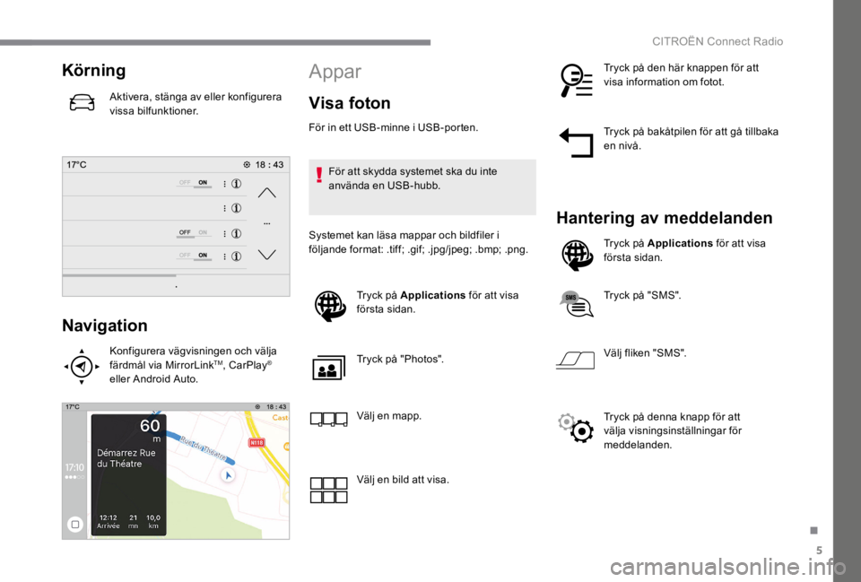 CITROEN C4 2017 InstruktionsbÖcker (in Swedish) 5
.
CITROËN Connect Radio
Körning
Aktivera, stänga av eller konfigurera vissa bilfunktioner.
Navigation
Konfigurera vägvisningen och välja färdmål via MirrorLink TM , CarPlay ®
e CITROEN C4 2017 InstruktionsbÖcker (in Swedish) 5
.
CITROËN Connect Radio
Körning
Aktivera, stänga av eller konfigurera vissa bilfunktioner.
Navigation
Konfigurera vägvisningen och välja färdmål via MirrorLink TM , CarPlay ®
e