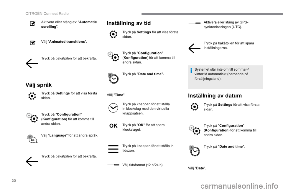 CITROEN C4 2017  InstruktionsbÖcker (in Swedish) 20
 CITROËN Connect Radio 
  Aktivera eller stäng av: " Automatic scrolling ".  
  Välj  " Animated transitions ".  
  Tryck på bakåtpilen för att bekräfta.  
Välj språk
  Tryck  på   Settin