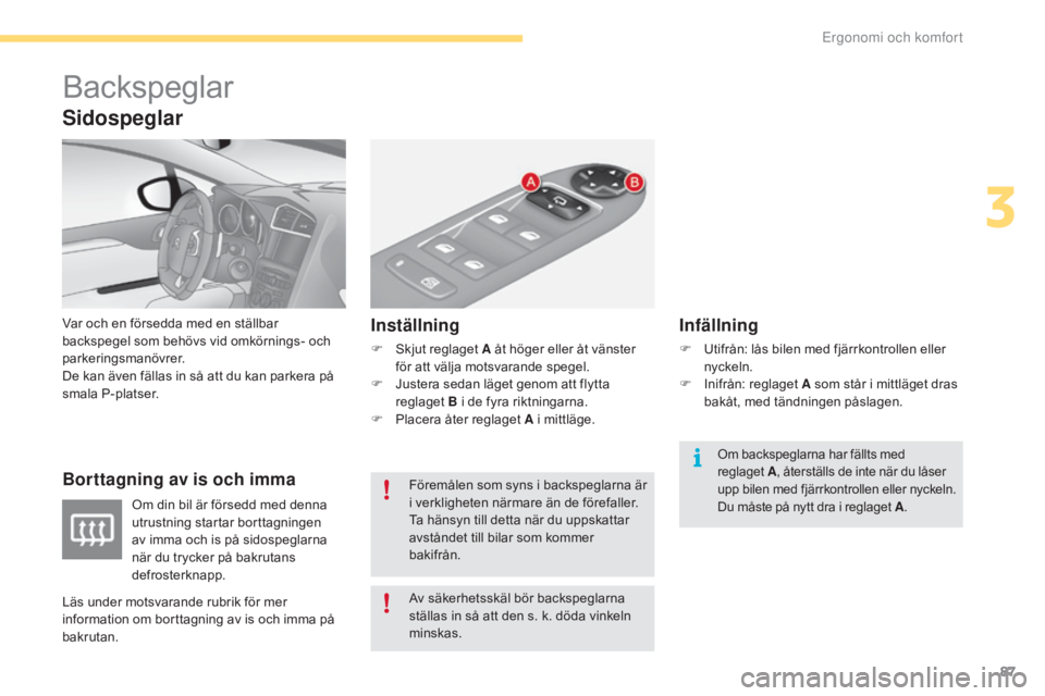 CITROEN C4 2017  InstruktionsbÖcker (in Swedish) 87
C4-2_sv_Chap03_ergonomie-et-confort_ed02-2015
Backspeglar
Var och en försedda med en ställbar 
backspegel som behövs vid omkörnings- och 
parkeringsmanövrer.
De kan även fällas in så att du