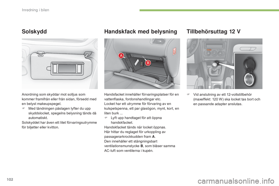 CITROEN C4 2015 InstruktionsbÖcker (in Swedish) 102
C4-2_sv_Chap05_amenagement_ed01-2015
C4-2_sv_Chap05_amenagement_ed01-2015
Tillbehörsuttag 12 V
F Vid anslutning av ett 12-voltstillbehör
(maxeffekt: 120 W) ska locket tas bort och
en passand CITROEN C4 2015 InstruktionsbÖcker (in Swedish) 102
C4-2_sv_Chap05_amenagement_ed01-2015
C4-2_sv_Chap05_amenagement_ed01-2015
Tillbehörsuttag 12 V
F Vid anslutning av ett 12-voltstillbehör
(maxeffekt: 120 W) ska locket tas bort och
en passand