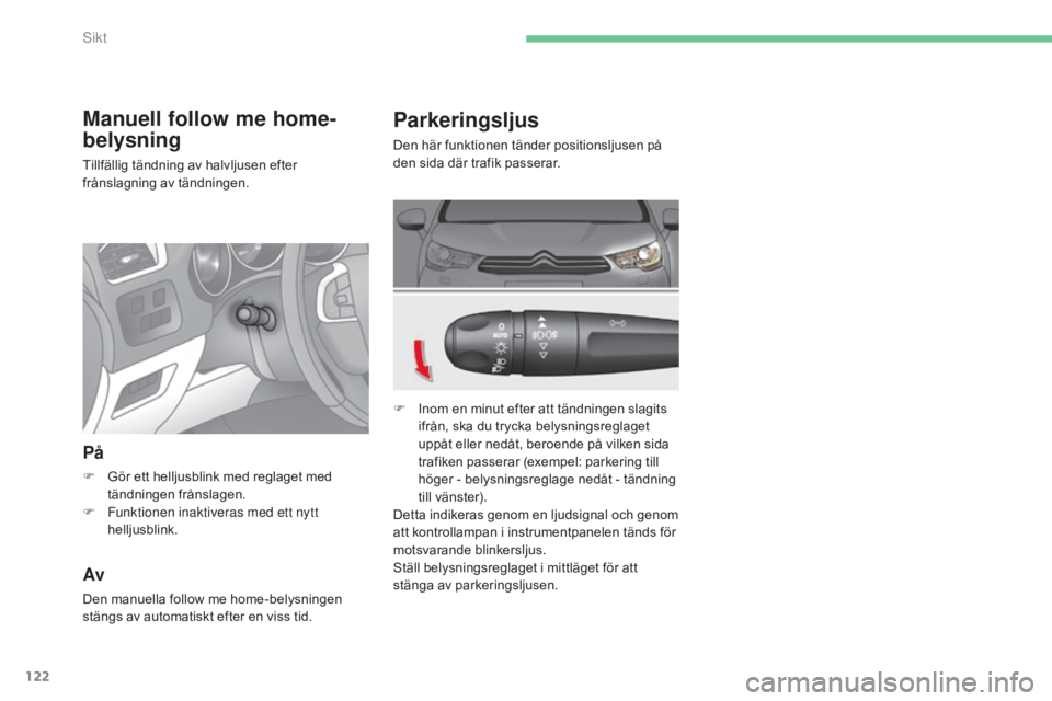 CITROEN C4 2015 InstruktionsbÖcker (in Swedish) 122
C4-2_sv_Chap06_visibilite_ed01-2015
C4-2_sv_Chap06_visibilite_ed01-2015
Parkeringsljus
Den här funktionen tänder positionsljusen på
den sida där trafik passerar.
F
I
nom en minut efter att CITROEN C4 2015 InstruktionsbÖcker (in Swedish) 122
C4-2_sv_Chap06_visibilite_ed01-2015
C4-2_sv_Chap06_visibilite_ed01-2015
Parkeringsljus
Den här funktionen tänder positionsljusen på
den sida där trafik passerar.
F
I
nom en minut efter att