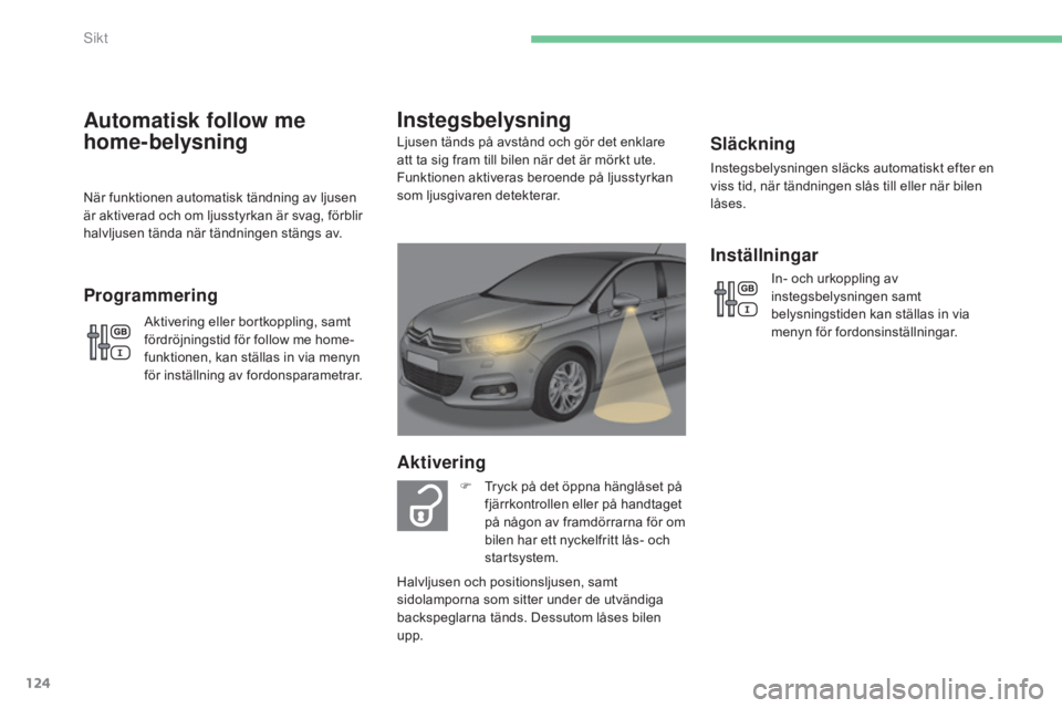 CITROEN C4 2015 InstruktionsbÖcker (in Swedish) 124
C4-2_sv_Chap06_visibilite_ed01-2015
C4-2_sv_Chap06_visibilite_ed01-2015
Släckning
Instegsbelysningen släcks automatiskt efter en
viss tid, när tändningen slås till eller när bilen
låses.
CITROEN C4 2015 InstruktionsbÖcker (in Swedish) 124
C4-2_sv_Chap06_visibilite_ed01-2015
C4-2_sv_Chap06_visibilite_ed01-2015
Släckning
Instegsbelysningen släcks automatiskt efter en
viss tid, när tändningen slås till eller när bilen
låses.