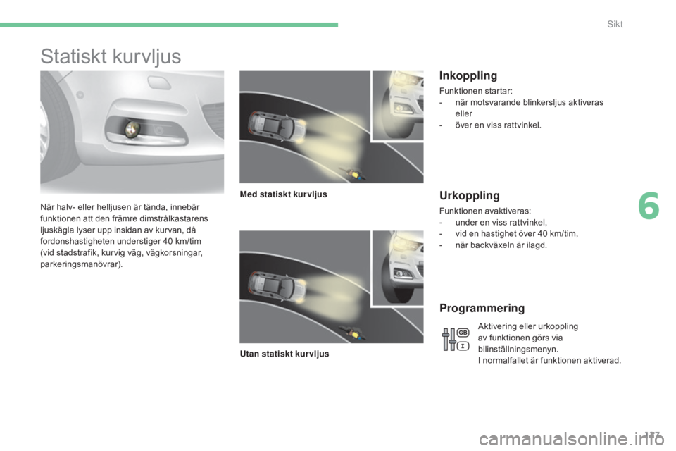 CITROEN C4 2015 InstruktionsbÖcker (in Swedish) 127
C4-2_sv_Chap06_visibilite_ed01-2015
C4-2_sv_Chap06_visibilite_ed01-2015
Statiskt kurvljus
När halv- eller helljusen är tända, innebär
funktionen att den främre dimstrålkastarens
ljuskägla CITROEN C4 2015 InstruktionsbÖcker (in Swedish) 127
C4-2_sv_Chap06_visibilite_ed01-2015
C4-2_sv_Chap06_visibilite_ed01-2015
Statiskt kurvljus
När halv- eller helljusen är tända, innebär
funktionen att den främre dimstrålkastarens
ljuskägla