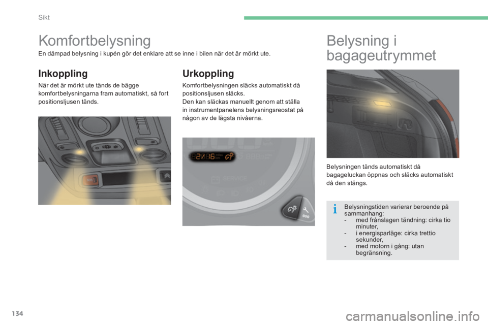 CITROEN C4 2015 InstruktionsbÖcker (in Swedish) 134
C4-2_sv_Chap06_visibilite_ed01-2015
C4-2_sv_Chap06_visibilite_ed01-2015
Komfortbelysning
Inkoppling
När det är mörkt ute tänds de bägge
komfortbelysningarna fram automatiskt, så fort
posit CITROEN C4 2015 InstruktionsbÖcker (in Swedish) 134
C4-2_sv_Chap06_visibilite_ed01-2015
C4-2_sv_Chap06_visibilite_ed01-2015
Komfortbelysning
Inkoppling
När det är mörkt ute tänds de bägge
komfortbelysningarna fram automatiskt, så fort
posit