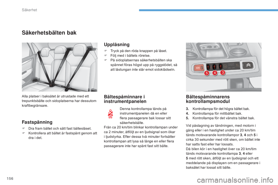 CITROEN C4 2015 InstruktionsbÖcker (in Swedish) 156
C4-2_sv_Chap08_securite_ed01-2015
C4-2_sv_Chap08_securite_ed01-2015
Säkerhetsbälten bak
Fastspänning
F Dra fram bältet och sätt fast bälteslåset.
F K ontrollera att bältet är fastspänt g CITROEN C4 2015 InstruktionsbÖcker (in Swedish) 156
C4-2_sv_Chap08_securite_ed01-2015
C4-2_sv_Chap08_securite_ed01-2015
Säkerhetsbälten bak
Fastspänning
F Dra fram bältet och sätt fast bälteslåset.
F K ontrollera att bältet är fastspänt g