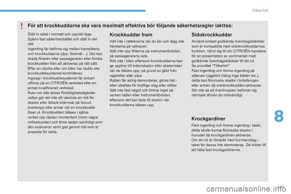 CITROEN C4 2015  InstruktionsbÖcker (in Swedish) 161
C4-2_sv_Chap08_securite_ed01-2015
C4-2_sv_Chap08_securite_ed01-2015
För att krockkuddarna ska vara maximalt effektiva bör följande säkerhetsregler iakttas:Krockkuddar fram
Håll inte i rattekr