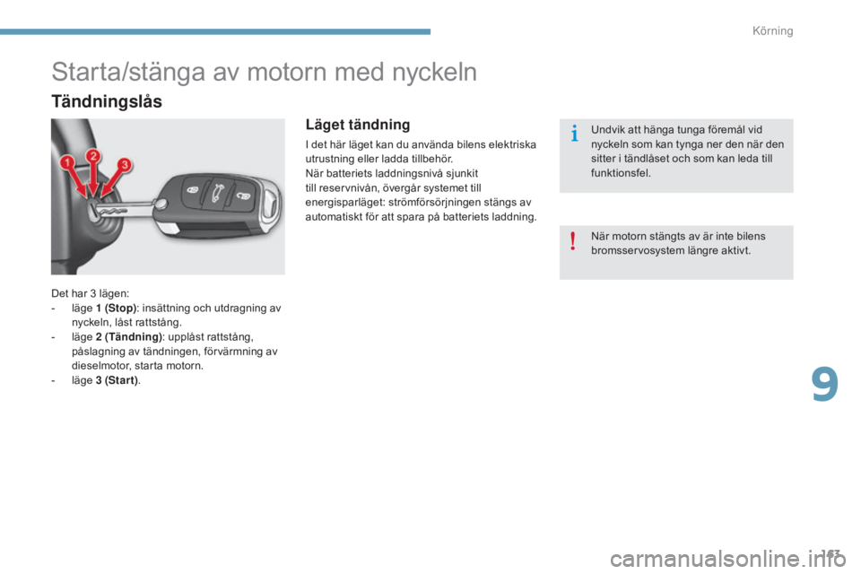 CITROEN C4 2015 InstruktionsbÖcker (in Swedish) 163
C4-2_sv_Chap09_conduite_ed01-2015
C4-2_sv_Chap09_conduite_ed01-2015
Det har 3 lägen:
- l äge 1 (Stop): insättning och utdragning av
nyckeln, låst rattstång.
-
l
äge 2
(Tändning) : u CITROEN C4 2015 InstruktionsbÖcker (in Swedish) 163
C4-2_sv_Chap09_conduite_ed01-2015
C4-2_sv_Chap09_conduite_ed01-2015
Det har 3 lägen:
- l äge 1 (Stop): insättning och utdragning av
nyckeln, låst rattstång.
-
l
äge 2
(Tändning) : u