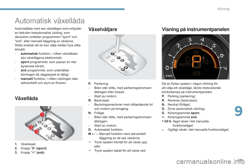 CITROEN C4 2015 InstruktionsbÖcker (in Swedish) 183
C4-2_sv_Chap09_conduite_ed01-2015
C4-2_sv_Chap09_conduite_ed01-2015
Automatisk växellåda
Växellåda
1. Växelspak.
2. knap p "S" (spor t) .
3.
k
nap
p "T" (snö) . P.
P
ar CITROEN C4 2015 InstruktionsbÖcker (in Swedish) 183
C4-2_sv_Chap09_conduite_ed01-2015
C4-2_sv_Chap09_conduite_ed01-2015
Automatisk växellåda
Växellåda
1. Växelspak.
2. knap p "S" (spor t) .
3.
k
nap
p "T" (snö) . P.
P
ar