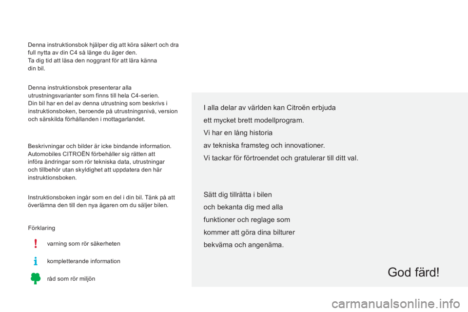 CITROEN C4 2015  InstruktionsbÖcker (in Swedish) Denna instruktionsbok hjälper dig att köra säkert och dra 
full nytta av din C4  så länge du äger den.
Ta dig tid att läsa den noggrant för att lära känna  
din bil.
Denna instruktionsbok pr