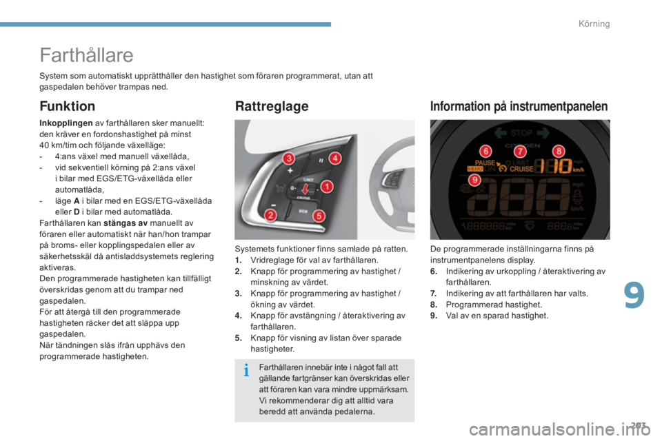 CITROEN C4 2015 InstruktionsbÖcker (in Swedish) 203
C4-2_sv_Chap09_conduite_ed01-2015
C4-2_sv_Chap09_conduite_ed01-2015
Farthållare
Systemets funktioner finns samlade på ratten.
1. Vridreglage för val av farthållaren.
2.
K
napp för programme CITROEN C4 2015 InstruktionsbÖcker (in Swedish) 203
C4-2_sv_Chap09_conduite_ed01-2015
C4-2_sv_Chap09_conduite_ed01-2015
Farthållare
Systemets funktioner finns samlade på ratten.
1. Vridreglage för val av farthållaren.
2.
K
napp för programme