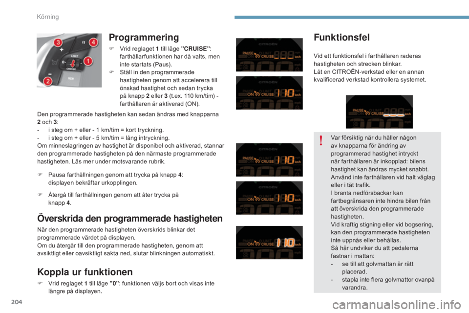 CITROEN C4 2015 InstruktionsbÖcker (in Swedish) 204
C4-2_sv_Chap09_conduite_ed01-2015
C4-2_sv_Chap09_conduite_ed01-2015
Programmering
F Vrid reglaget 1 till läge "CRUISE":
farthållar funktionen har då valts, men
inte startats (Paus).
CITROEN C4 2015 InstruktionsbÖcker (in Swedish) 204
C4-2_sv_Chap09_conduite_ed01-2015
C4-2_sv_Chap09_conduite_ed01-2015
Programmering
F Vrid reglaget 1 till läge "CRUISE":
farthållar funktionen har då valts, men
inte startats (Paus).