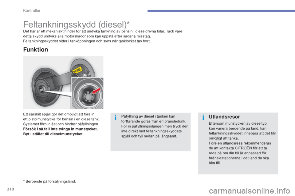CITROEN C4 2015 InstruktionsbÖcker (in Swedish) 210
C4-2_sv_Chap10_verification_ed01-2015
C4-2_sv_Chap10_verification_ed01-2015
Feltankningsskydd (diesel)*Det här är ett mekaniskt hinder för att undvika tankning av bensin i dieseldrivna bilar. T CITROEN C4 2015 InstruktionsbÖcker (in Swedish) 210
C4-2_sv_Chap10_verification_ed01-2015
C4-2_sv_Chap10_verification_ed01-2015
Feltankningsskydd (diesel)*Det här är ett mekaniskt hinder för att undvika tankning av bensin i dieseldrivna bilar. T