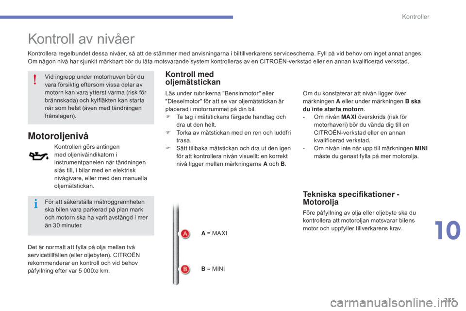 CITROEN C4 2015 InstruktionsbÖcker (in Swedish) 215
C4-2_sv_Chap10_verification_ed01-2015
C4-2_sv_Chap10_verification_ed01-2015
Kontroll av nivåer
Kontrollen görs antingen
med oljenivåindikatorn i
instrumentpanelen när tändningen
slås till CITROEN C4 2015 InstruktionsbÖcker (in Swedish) 215
C4-2_sv_Chap10_verification_ed01-2015
C4-2_sv_Chap10_verification_ed01-2015
Kontroll av nivåer
Kontrollen görs antingen
med oljenivåindikatorn i
instrumentpanelen när tändningen
slås till