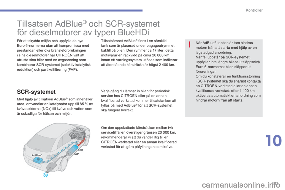 CITROEN C4 2015 InstruktionsbÖcker (in Swedish) 221
C4-2_sv_Chap10_verification_ed01-2015
C4-2_sv_Chap10_verification_ed01-2015
Tillsatsen AdBlue® och sCr-systemet
för dieselmotorer av typen BlueHDi
För att skydda miljön och uppfylla de nya
CITROEN C4 2015 InstruktionsbÖcker (in Swedish) 221
C4-2_sv_Chap10_verification_ed01-2015
C4-2_sv_Chap10_verification_ed01-2015
Tillsatsen AdBlue® och sCr-systemet
för dieselmotorer av typen BlueHDi
För att skydda miljön och uppfylla de nya