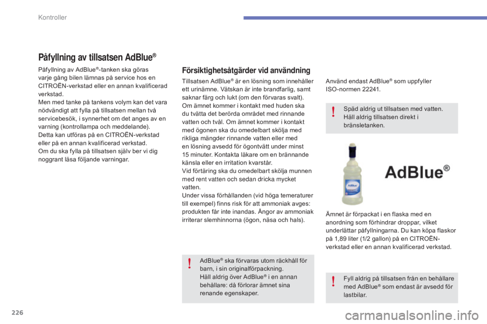 CITROEN C4 2015 InstruktionsbÖcker (in Swedish) 226
C4-2_sv_Chap10_verification_ed01-2015
C4-2_sv_Chap10_verification_ed01-2015
Påfyllning av tillsatsen AdBlue®
Försiktighetsåtgärder vid användning
Använd endast AdBlue® som uppfyller
ISO CITROEN C4 2015 InstruktionsbÖcker (in Swedish) 226
C4-2_sv_Chap10_verification_ed01-2015
C4-2_sv_Chap10_verification_ed01-2015
Påfyllning av tillsatsen AdBlue®
Försiktighetsåtgärder vid användning
Använd endast AdBlue® som uppfyller
ISO