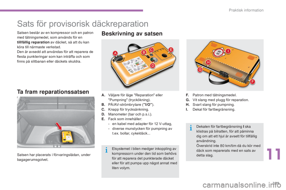 CITROEN C4 2015  InstruktionsbÖcker (in Swedish) 229
C4-2_sv_Chap11_info-pratique_ed01-2015
C4-2_sv_Chap11_info-pratique_ed01-2015
Sats för provisorisk däckreparation
Ta fram reparationssatsen
Satsen har placerats i förvaringslådan, under 
bagag